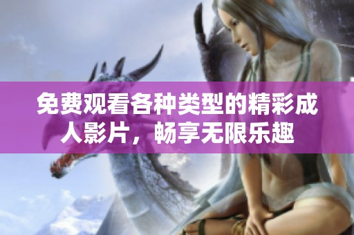 免费观看各种类型的精彩成人影片，畅享无限乐趣