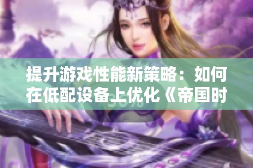 提升游戏性能新策略：如何在低配设备上优化《帝国时代4》的画面表现
