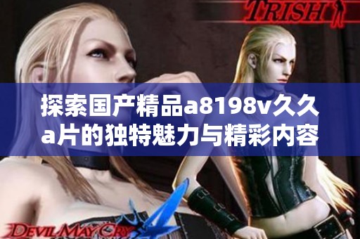 探索国产精品a8198v久久a片的独特魅力与精彩内容
