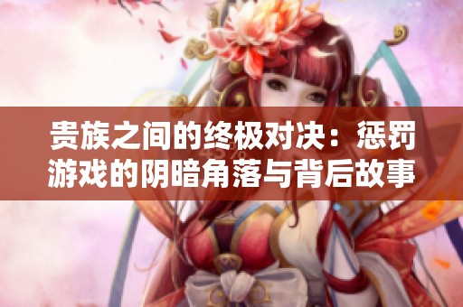 贵族之间的终极对决：惩罚游戏的阴暗角落与背后故事