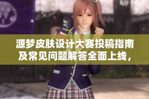 源梦皮肤设计大赛投稿指南及常见问题解答全面上线，欢迎参与！