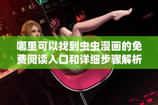 哪里可以找到虫虫漫画的免费阅读入口和详细步骤解析
