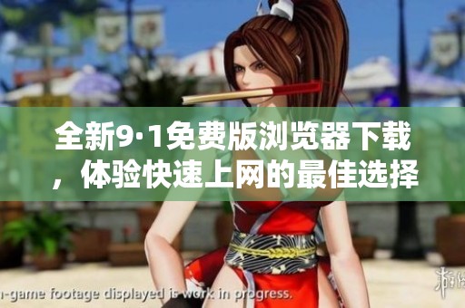 全新9·1免费版浏览器下载，体验快速上网的最佳选择
