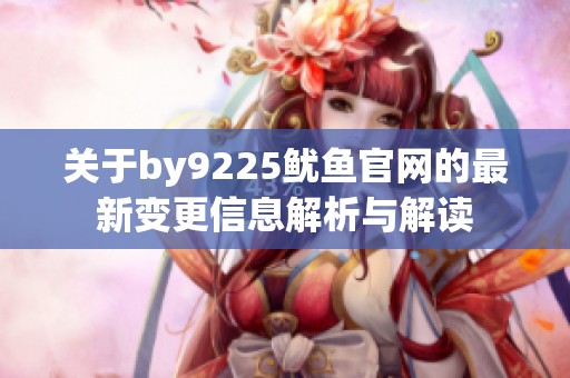关于by9225鱿鱼官网的最新变更信息解析与解读