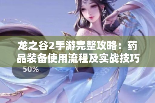 龙之谷2手游完整攻略：药品装备使用流程及实战技巧深度解析