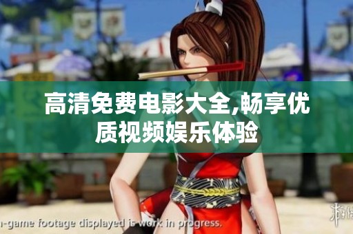 高清免费电影大全,畅享优质视频娱乐体验