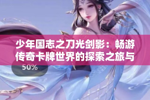 少年国志之刀光剑影：畅游传奇卡牌世界的探索之旅与军事策略游戏体验