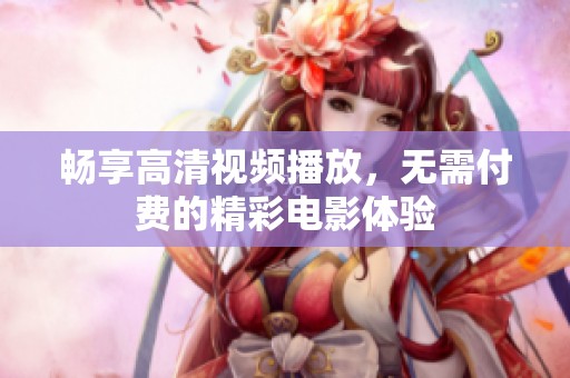 畅享高清视频播放，无需付费的精彩电影体验