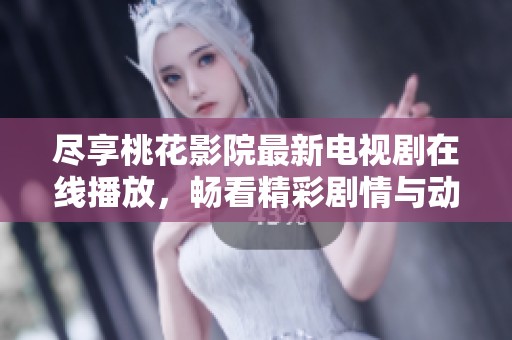尽享桃花影院最新电视剧在线播放，畅看精彩剧情与动人故事