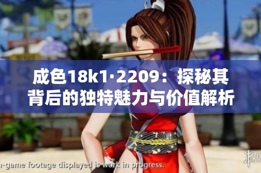 成色18k1·2209：探秘其背后的独特魅力与价值解析