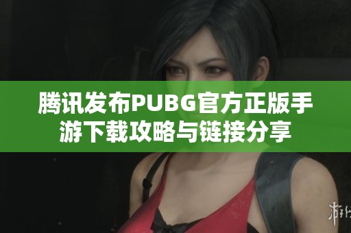 腾讯发布PUBG官方正版手游下载攻略与链接分享