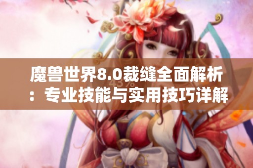 魔兽世界8.0裁缝全面解析：专业技能与实用技巧详解攻略