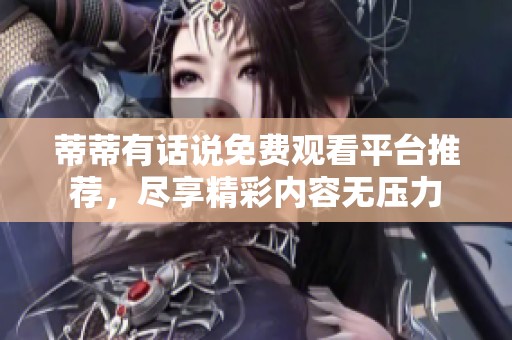 蒂蒂有话说免费观看平台推荐，尽享精彩内容无压力