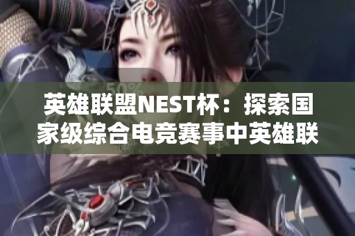 英雄联盟NEST杯：探索国家级综合电竞赛事中英雄联盟项目的精彩对决与发展潜力