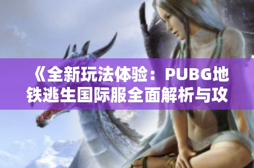 《全新玩法体验：PUBG地铁逃生国际服全面解析与攻略分享》