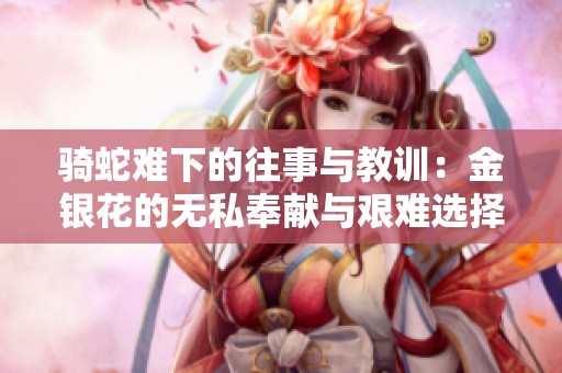 骑蛇难下的往事与教训：金银花的无私奉献与艰难选择