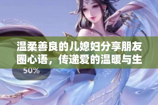 温柔善良的儿媳妇分享朋友圈心语，传递爱的温暖与生活哲学