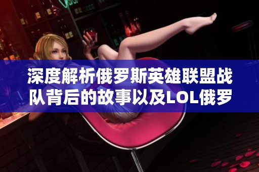 深度解析俄罗斯英雄联盟战队背后的故事以及LOL俄罗斯服务器名称的秘密探寻