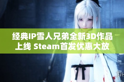 经典IP雪人兄弟全新3D作品上线 Steam首发优惠大放送仅需86元