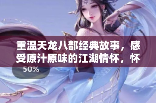 重温天龙八部经典故事，感受原汁原味的江湖情怀，怀旧服带你重塑侠客人生
