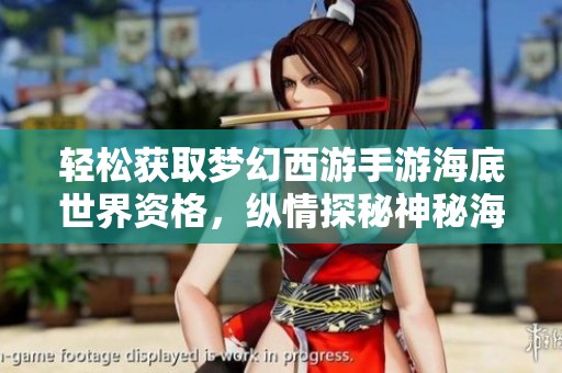 轻松获取梦幻西游手游海底世界资格，纵情探秘神秘海洋的奇幻冒险全攻略
