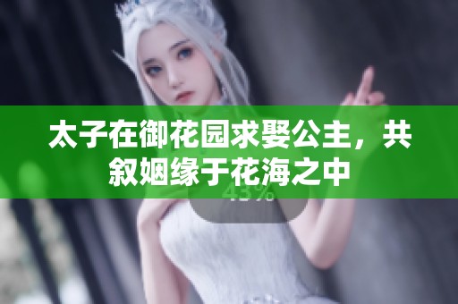 太子在御花园求娶公主，共叙姻缘于花海之中