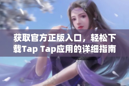 获取官方正版入口，轻松下载Tap Tap应用的详细指南