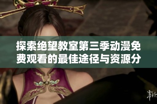 探索绝望教室第三季动漫免费观看的最佳途径与资源分享
