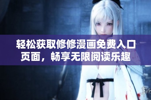轻松获取修修漫画免费入口页面，畅享无限阅读乐趣