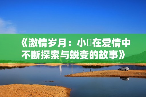 《激情岁月：小泬在爱情中不断探索与蜕变的故事》