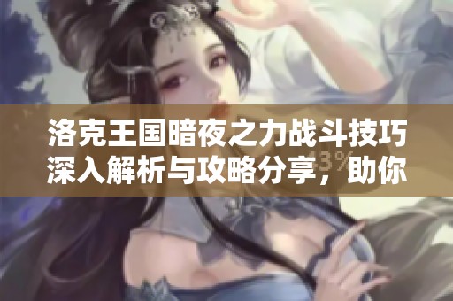 洛克王国暗夜之力战斗技巧深入解析与攻略分享，助你轻松取胜