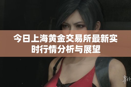 今日上海黄金交易所最新实时行情分析与展望