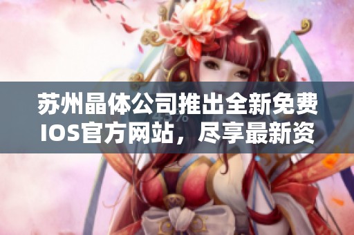 苏州晶体公司推出全新免费IOS官方网站，尽享最新资讯与服务