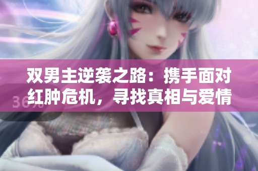 双男主逆袭之路：携手面对红肿危机，寻找真相与爱情