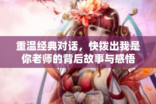 重温经典对话，快拨出我是你老师的背后故事与感悟