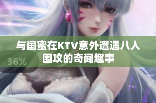 与闺蜜在KTV意外遭遇八人围攻的奇闻趣事
