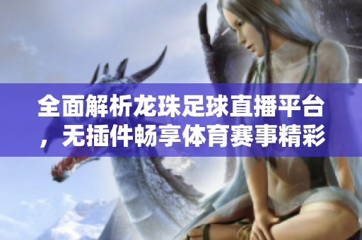 全面解析龙珠足球直播平台，无插件畅享体育赛事精彩瞬间