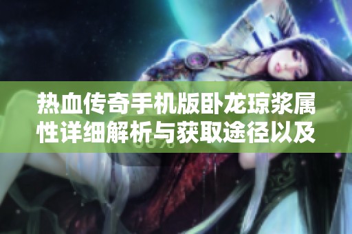 热血传奇手机版卧龙琼浆属性详细解析与获取途径以及实际用途全面介绍