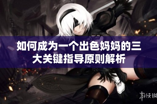 如何成为一个出色妈妈的三大关键指导原则解析