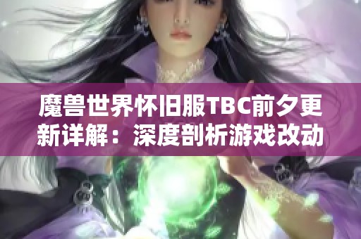 魔兽世界怀旧服TBC前夕更新详解：深度剖析游戏改动及新兴特色玩法