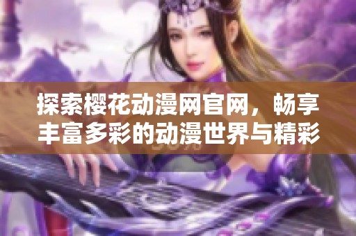 探索樱花动漫网官网，畅享丰富多彩的动漫世界与精彩内容