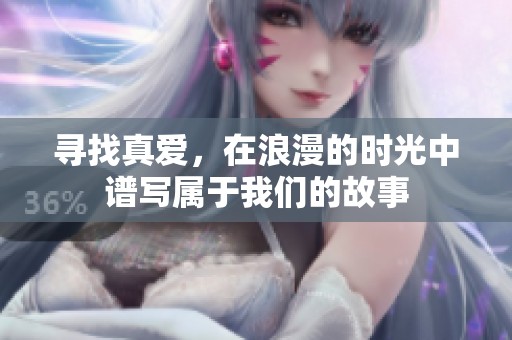 寻找真爱，在浪漫的时光中谱写属于我们的故事