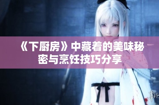 《下厨房》中藏着的美味秘密与烹饪技巧分享