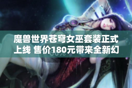魔兽世界苍穹女巫套装正式上线 售价180元带来全新幻化体验