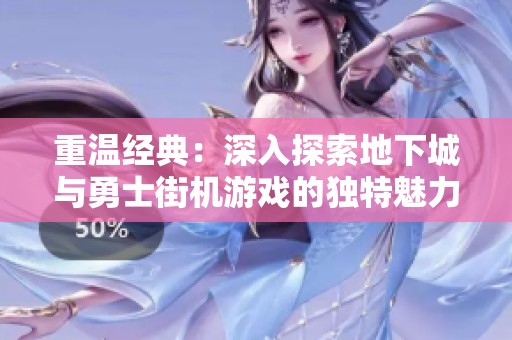 重温经典：深入探索地下城与勇士街机游戏的独特魅力与挑战之旅
