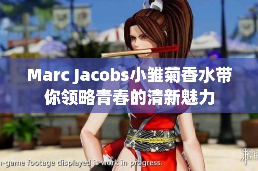 Marc Jacobs小雏菊香水带你领略青春的清新魅力