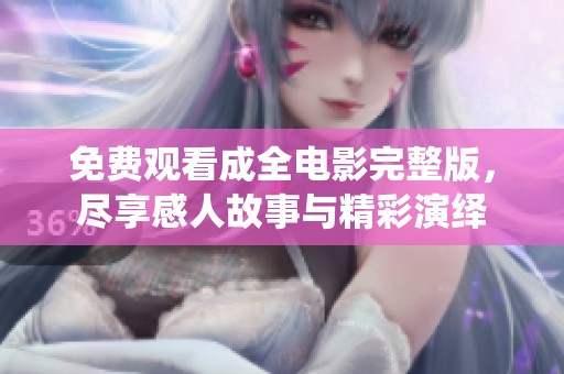 免费观看成全电影完整版，尽享感人故事与精彩演绎