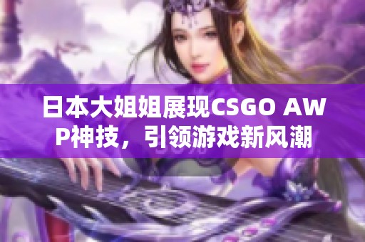 日本大姐姐展现CSGO AWP神技，引领游戏新风潮
