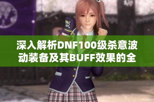 深入解析DNF100级杀意波动装备及其BUFF效果的全面攻略与玩法技巧