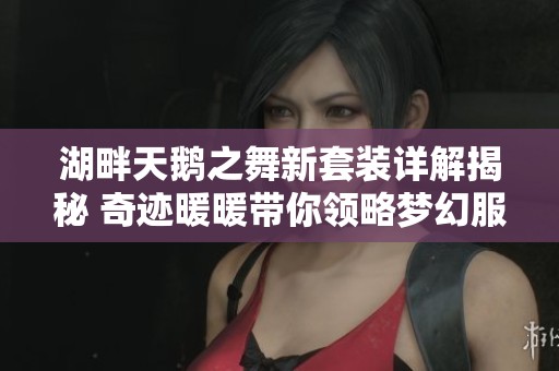 湖畔天鹅之舞新套装详解揭秘 奇迹暖暖带你领略梦幻服装魅力